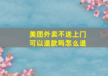 美团外卖不送上门可以退款吗怎么退