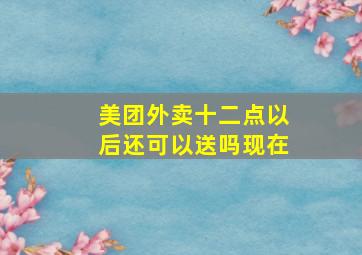 美团外卖十二点以后还可以送吗现在