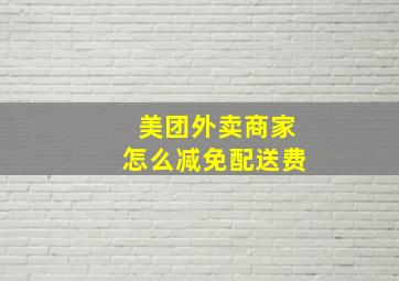 美团外卖商家怎么减免配送费