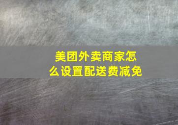 美团外卖商家怎么设置配送费减免