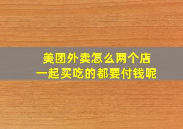 美团外卖怎么两个店一起买吃的都要付钱呢