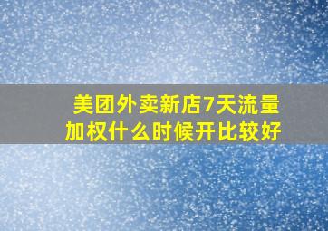 美团外卖新店7天流量加权什么时候开比较好