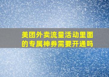 美团外卖流量活动里面的专属神券需要开通吗