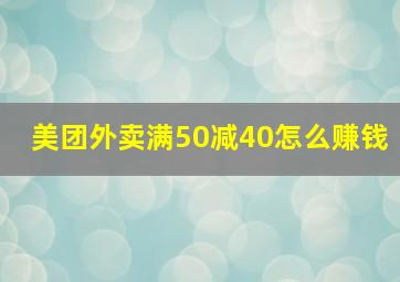 美团外卖满50减40怎么赚钱