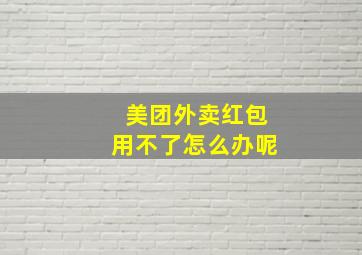 美团外卖红包用不了怎么办呢