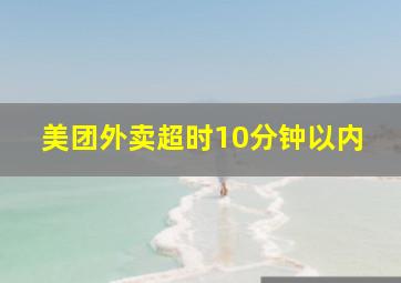 美团外卖超时10分钟以内