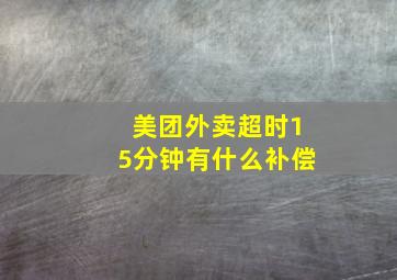 美团外卖超时15分钟有什么补偿