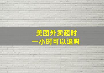 美团外卖超时一小时可以退吗