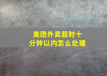 美团外卖超时十分钟以内怎么处理