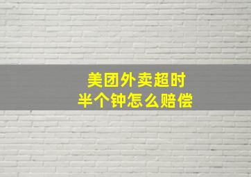 美团外卖超时半个钟怎么赔偿