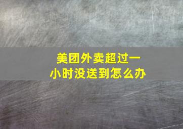 美团外卖超过一小时没送到怎么办