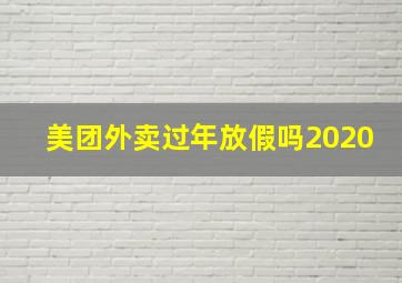 美团外卖过年放假吗2020