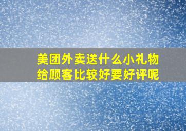 美团外卖送什么小礼物给顾客比较好要好评呢