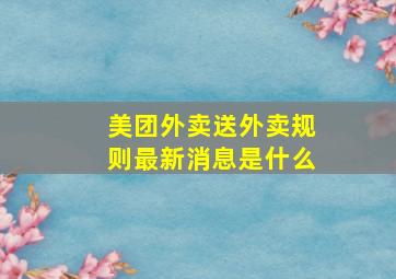 美团外卖送外卖规则最新消息是什么