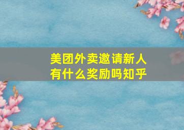 美团外卖邀请新人有什么奖励吗知乎