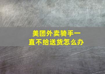 美团外卖骑手一直不给送货怎么办