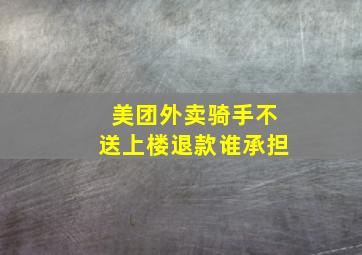 美团外卖骑手不送上楼退款谁承担