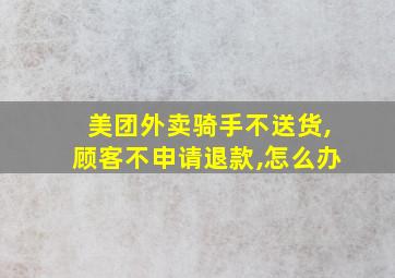 美团外卖骑手不送货,顾客不申请退款,怎么办