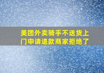 美团外卖骑手不送货上门申请退款商家拒绝了