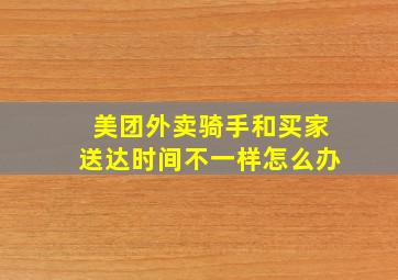 美团外卖骑手和买家送达时间不一样怎么办