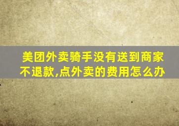 美团外卖骑手没有送到商家不退款,点外卖的费用怎么办