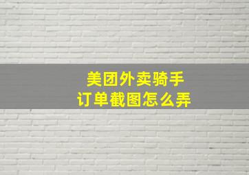 美团外卖骑手订单截图怎么弄