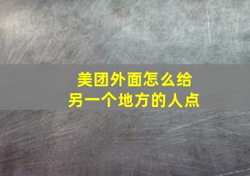 美团外面怎么给另一个地方的人点