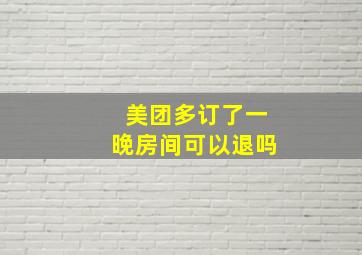 美团多订了一晚房间可以退吗