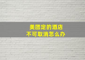 美团定的酒店不可取消怎么办