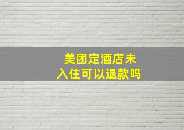 美团定酒店未入住可以退款吗