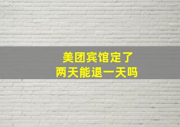 美团宾馆定了两天能退一天吗