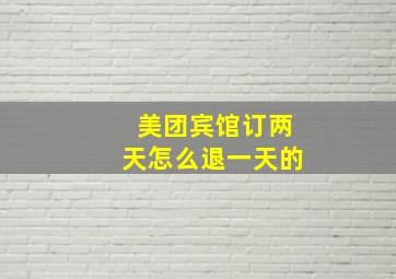 美团宾馆订两天怎么退一天的