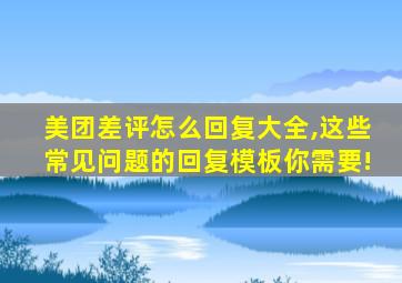 美团差评怎么回复大全,这些常见问题的回复模板你需要!