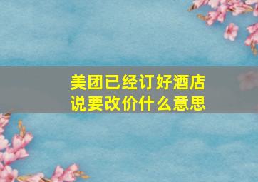 美团已经订好酒店说要改价什么意思