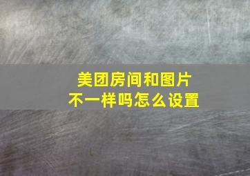 美团房间和图片不一样吗怎么设置