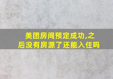 美团房间预定成功,之后没有房源了还能入住吗