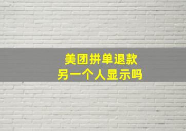 美团拼单退款另一个人显示吗