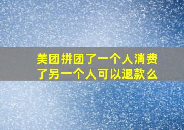 美团拼团了一个人消费了另一个人可以退款么