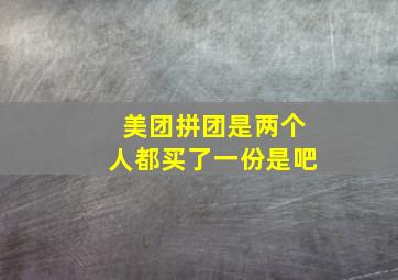 美团拼团是两个人都买了一份是吧