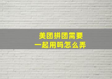 美团拼团需要一起用吗怎么弄