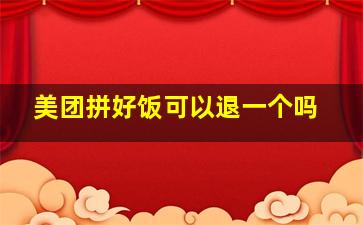 美团拼好饭可以退一个吗