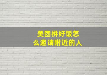 美团拼好饭怎么邀请附近的人