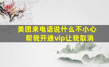 美团来电话说什么不小心帮我开通vip让我取消