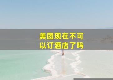 美团现在不可以订酒店了吗