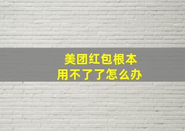 美团红包根本用不了了怎么办