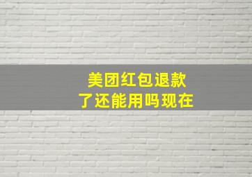 美团红包退款了还能用吗现在