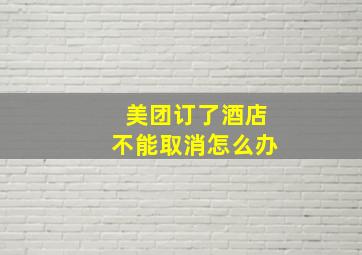 美团订了酒店不能取消怎么办