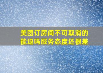 美团订房间不可取消的能退吗服务态度还很差