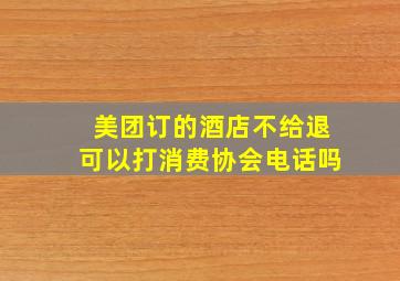 美团订的酒店不给退可以打消费协会电话吗