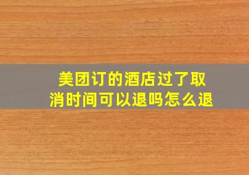 美团订的酒店过了取消时间可以退吗怎么退